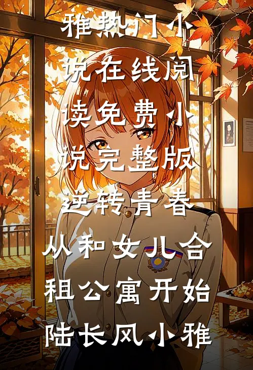 逆转青春：从和女儿合租公寓开始陆长风小雅热门小说在线阅读_免费小说完整版逆转青春：从和女儿合租公寓开始(陆长风小雅)