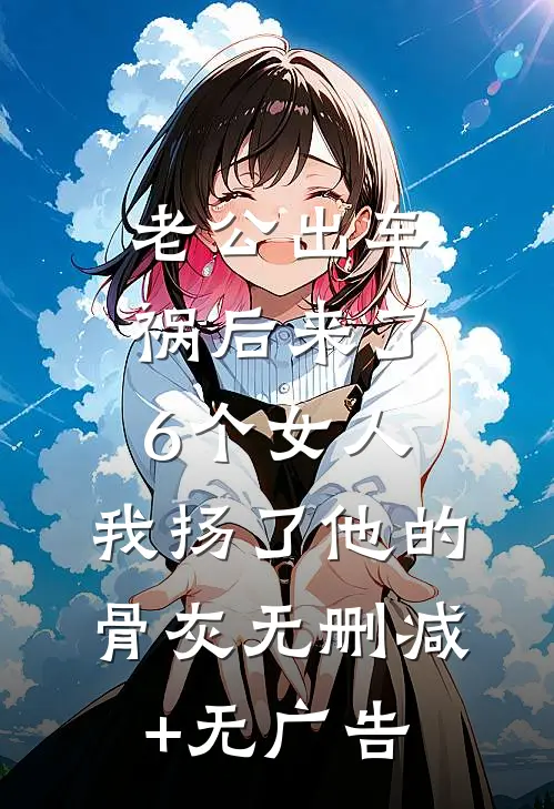 老公出车祸后来了6个女人，我扬了他的骨灰无删减+无广告