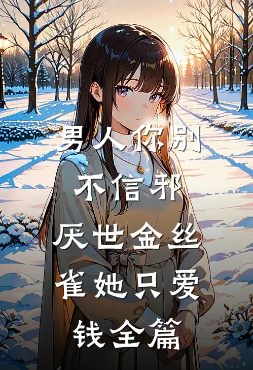 男人你别不信邪，厌世金丝雀她只爱钱全篇