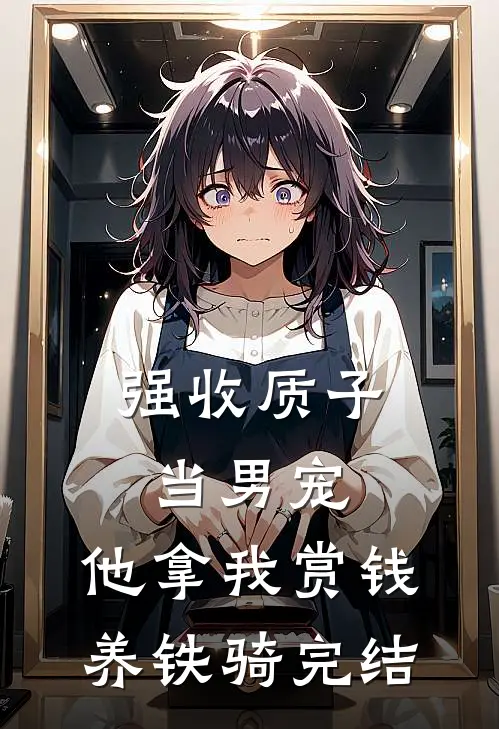 强收质子当男宠，他拿我赏钱养铁骑完结
