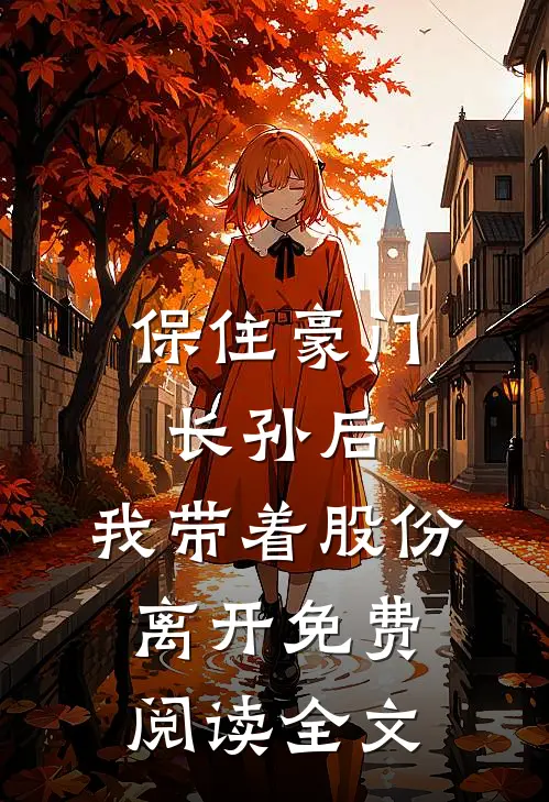 保住豪门长孙后，我带着股份离开免费阅读全文