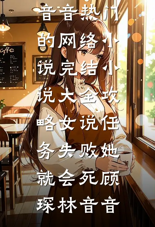 攻略女说任务失败她就会死顾琛林音音热门的网络小说_完结小说大全攻略女说任务失败她就会死顾琛林音音