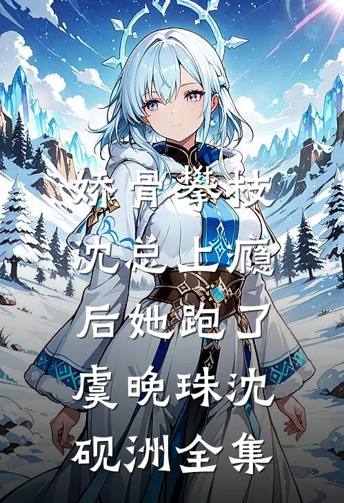 娇骨攀枝，沈总上瘾后她跑了虞晚珠沈砚洲全集