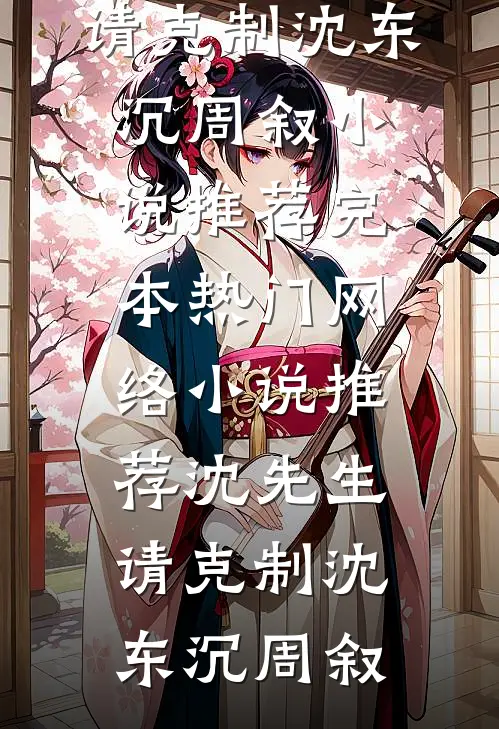 沈先生，请克制(沈东沉周叙)小说推荐完本_热门网络小说推荐沈先生，请克制(沈东沉周叙)