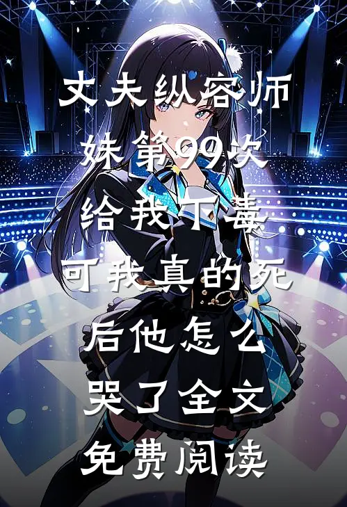 丈夫纵容师妹第99次给我下毒，可我真的死后他怎么哭了全文免费阅读