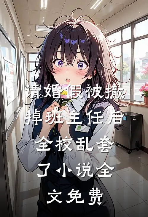 请婚假被撤掉班主任后，全校乱套了小说全文免费