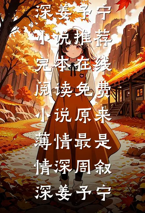 原来薄情最是情深周叙深姜予宁小说推荐完本_在线阅读免费小说原来薄情最是情深(周叙深姜予宁)