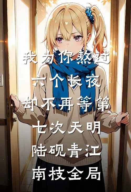 我为你熬过六个长夜，却不再等第七次天明陆砚青江南枝全局