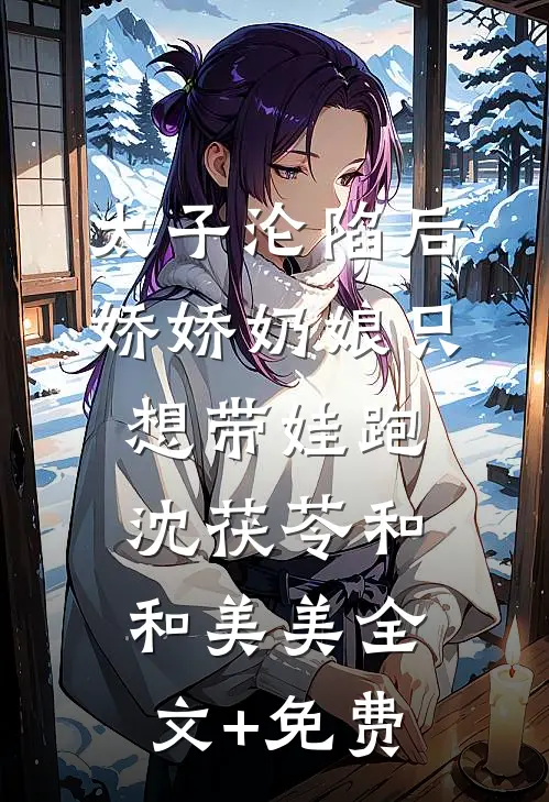 太子沦陷后，娇娇奶娘只想带娃跑沈茯苓和和美美全文+免费