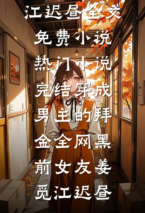 穿成男主的拜金全网黑前女友(姜觅江迟昼)全文免费小说_热门小说完结穿成男主的拜金全网黑前女友(姜觅江迟昼)