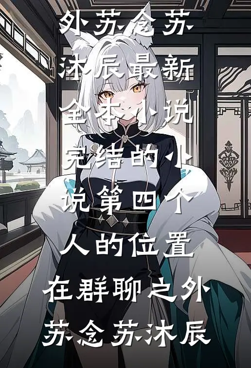 第四个人的位置，在群聊之外苏念苏沐辰最新全本小说_完结的小说第四个人的位置，在群聊之外苏念苏沐辰