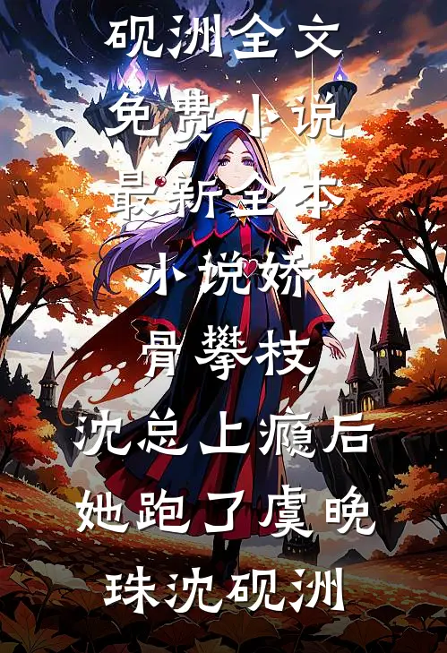 娇骨攀枝，沈总上瘾后她跑了虞晚珠沈砚洲全文免费小说_最新全本小说娇骨攀枝，沈总上瘾后她跑了(虞晚珠沈砚洲)