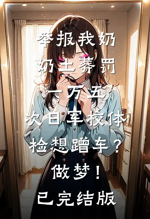 举报我奶奶土葬罚一万五，次日军校体检想蹭车？做梦！已完结版