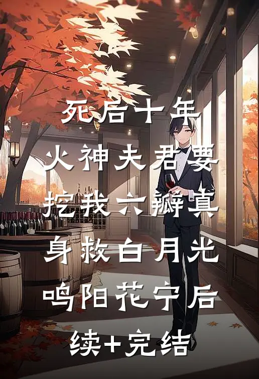 死后十年，火神夫君要挖我六瓣真身救白月光鸣阳花宁后续+完结