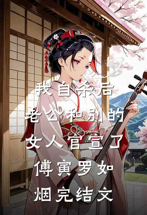 我自杀后，老公和别的女人官宣了傅寅罗如烟完结文