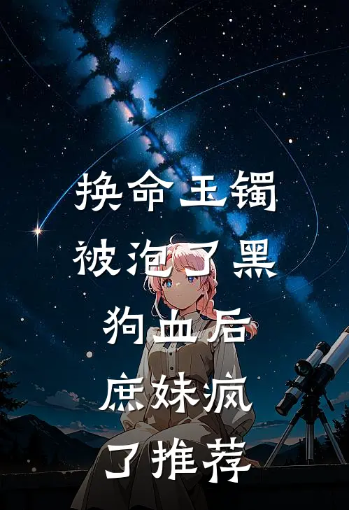 换命玉镯被泡了黑狗血后，庶妹疯了推荐