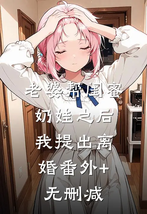 老婆帮闺蜜奶娃之后，我提出离婚番外+无删减