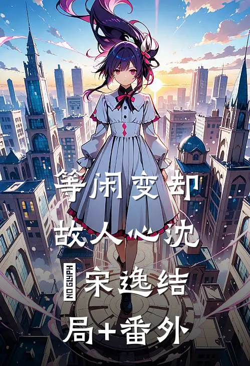 等闲变却故人心沈玥宋逸结局+番外