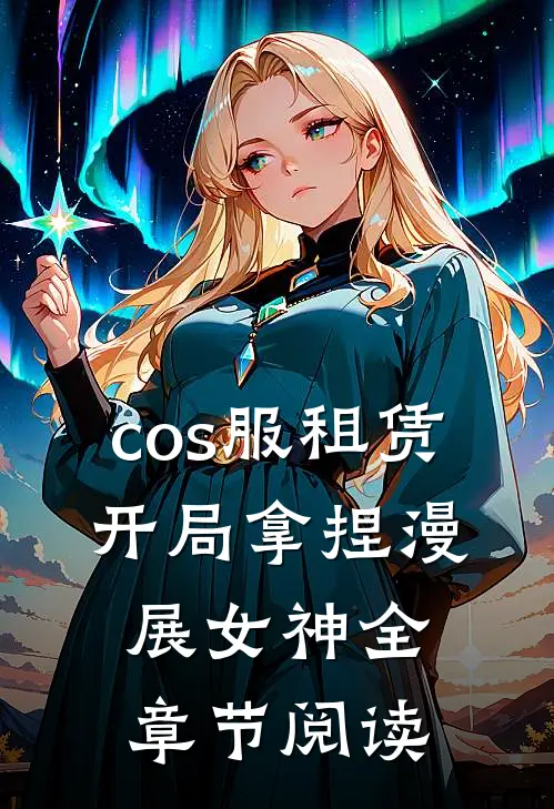 cos服租赁，开局拿捏漫展女神全章节阅读