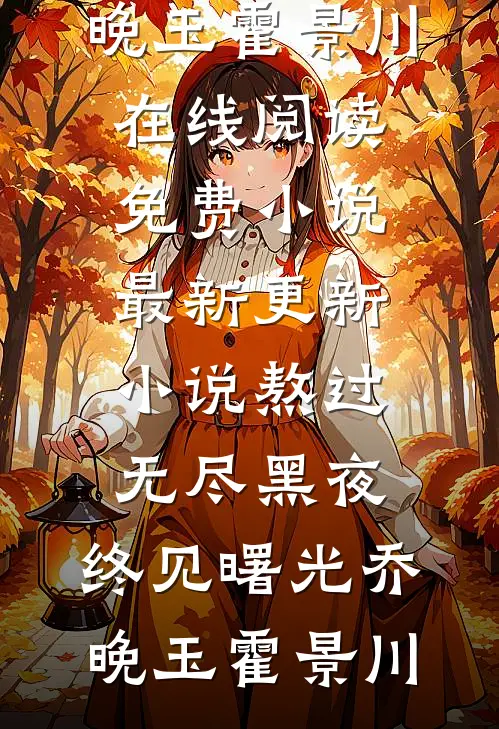 熬过无尽黑夜，终见曙光乔晚玉霍景川在线阅读免费小说_最新更新小说熬过无尽黑夜，终见曙光乔晚玉霍景川