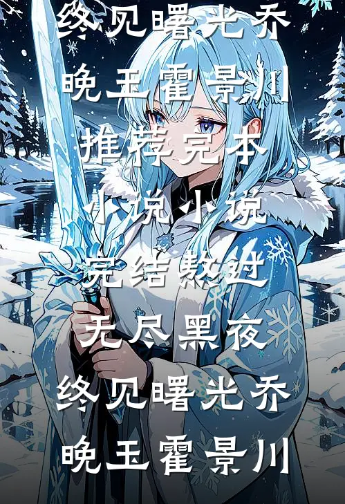 熬过无尽黑夜，终见曙光(乔晚玉霍景川)推荐完本小说_小说完结熬过无尽黑夜，终见曙光(乔晚玉霍景川)