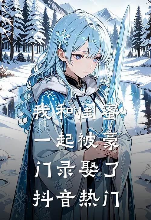 我和闺蜜一起被豪门录娶了抖音热门