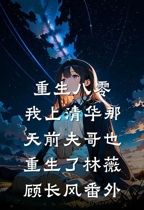 重生八零，我上清华那天前夫哥也重生了林薇顾长风番外