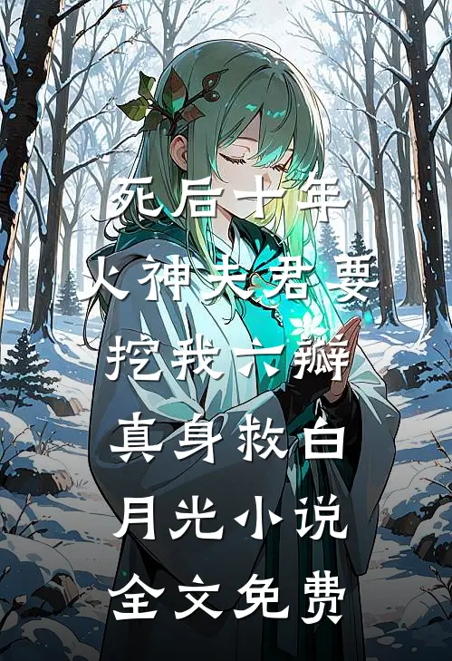 死后十年，火神夫君要挖我六瓣真身救白月光小说全文免费