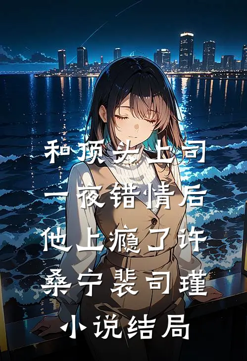 和顶头上司一夜错情后，他上瘾了许桑宁裴司瑾小说结局