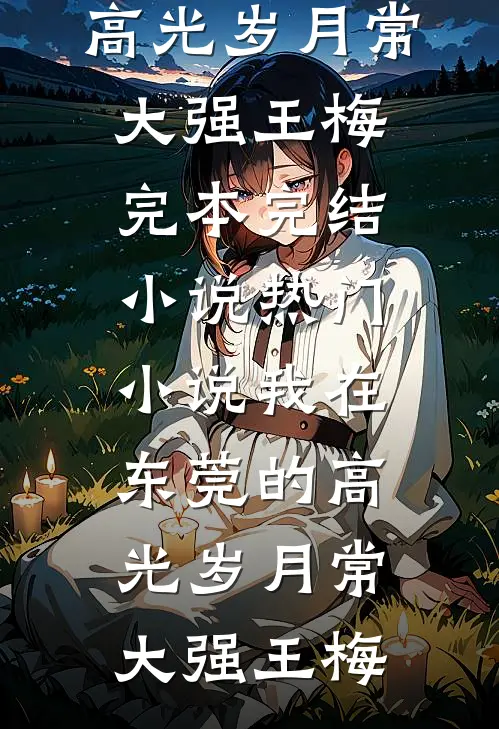 我在东莞的高光岁月(常大强王梅)完本完结小说_热门小说我在东莞的高光岁月常大强王梅