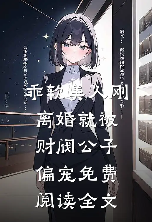 乖软美人刚离婚就被财阀公子偏宠免费阅读全文