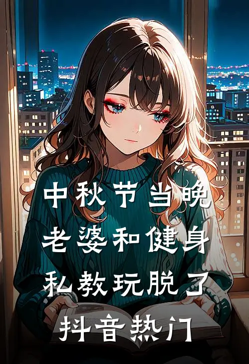 中秋节当晚，老婆和健身私教玩脱了抖音热门