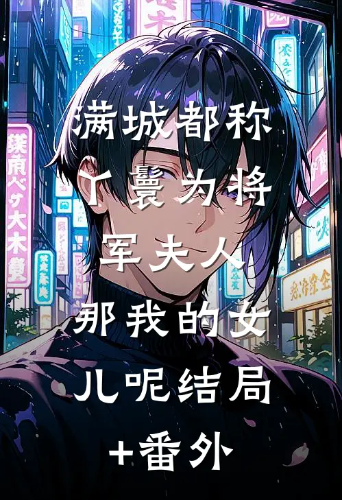 满城都称丫鬟为将军夫人，那我的女儿呢结局+番外