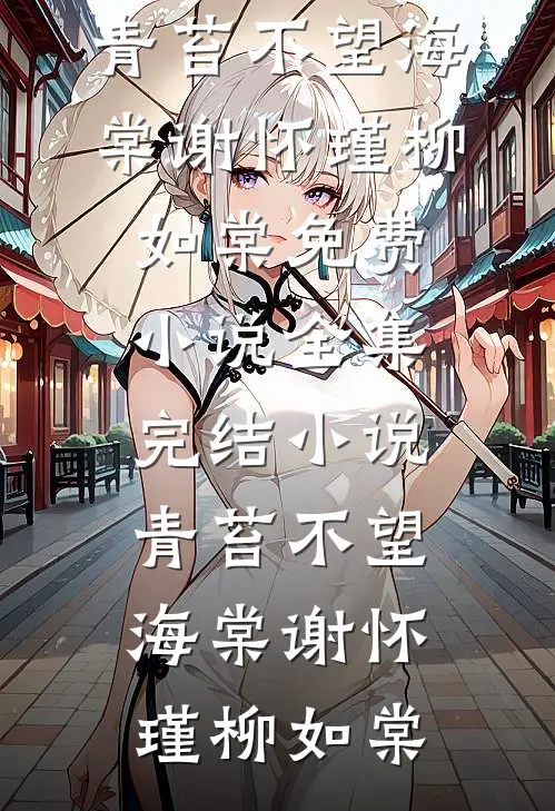 青苔不望海棠(谢怀瑾柳如棠)免费小说全集_完结小说青苔不望海棠(谢怀瑾柳如棠)