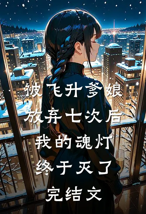 被飞升爹娘放弃七次后，我的魂灯终于灭了完结文