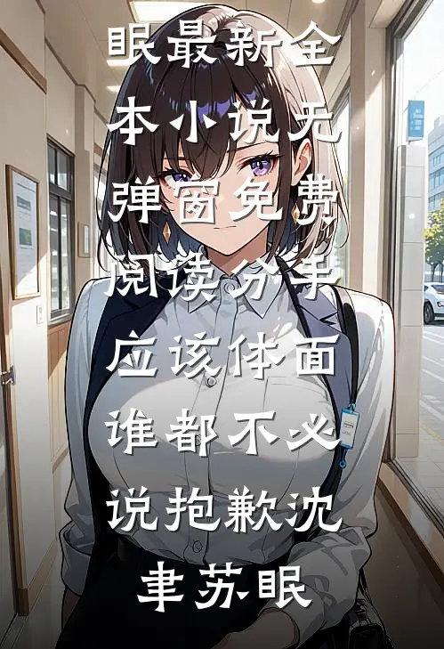 分手应该体面，谁都不必说抱歉(沈聿苏眠)最新全本小说_无弹窗免费阅读分手应该体面，谁都不必说抱歉沈聿苏眠
