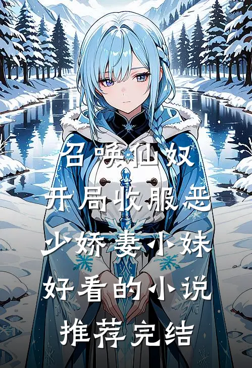 召唤仙奴：开局收服恶少娇妻小妹好看的小说推荐完结