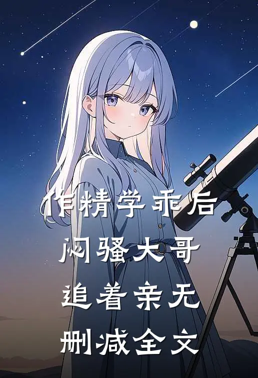 作精学乖后，闷骚大哥追着亲无删减全文