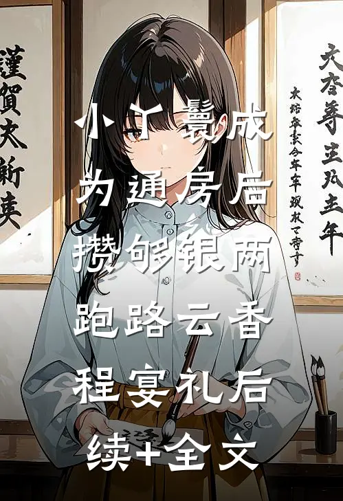 小丫鬟成为通房后，攒够银两跑路云香程宴礼后续+全文