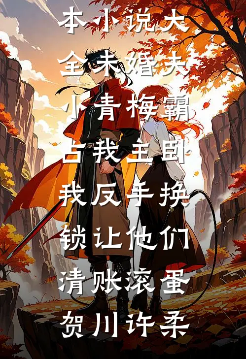 未婚夫小青梅霸占我主卧，我反手换锁让他们清账滚蛋贺川许柔免费小说全本_完本小说大全未婚夫小青梅霸占我主卧，我反手换锁让他们清账滚蛋贺川许柔