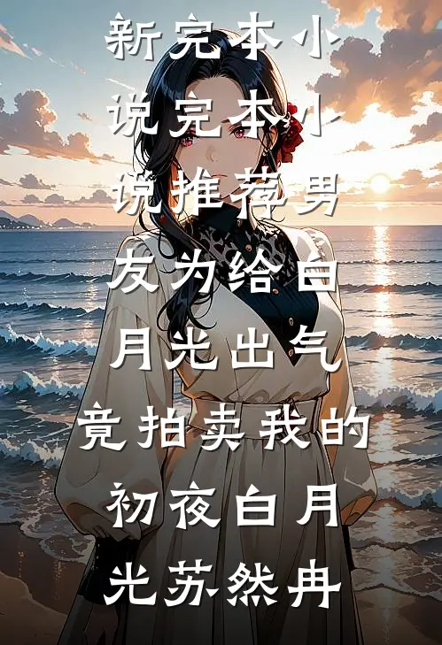 男友为给白月光出气，竟拍卖我的初夜白月光苏然冉最新完本小说_完本小说推荐男友为给白月光出气，竟拍卖我的初夜(白月光苏然冉)