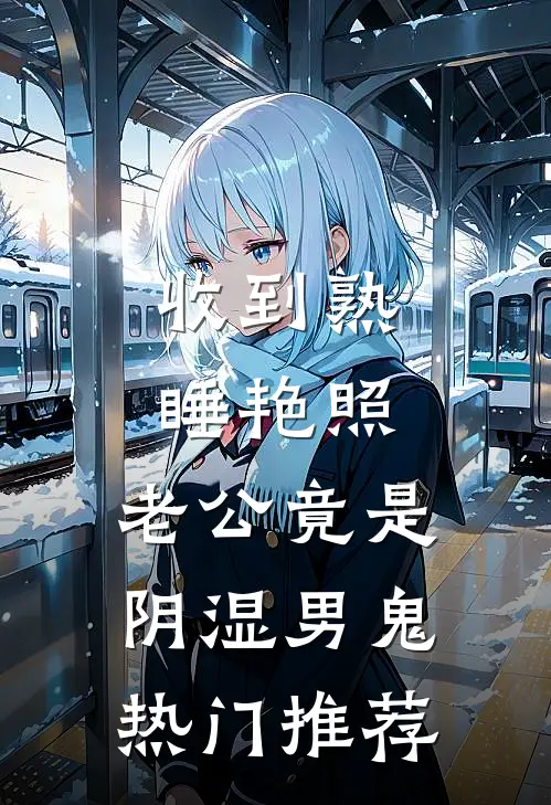 收到熟睡艳照，老公竟是阴湿男鬼热门推荐