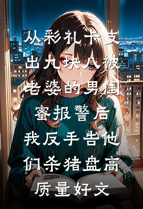 从彩礼卡支出九块八被老婆的男闺蜜报警后，我反手告他们杀猪盘高质量好文