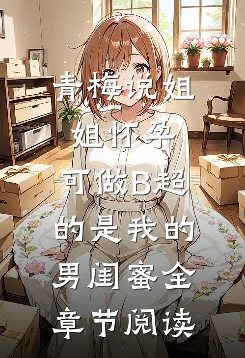 青梅说姐姐怀孕，可做B超的是我的男闺蜜全章节阅读