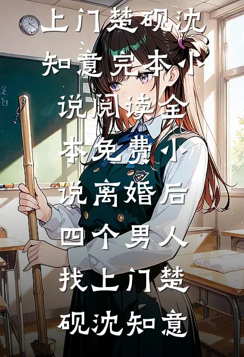 离婚后，四个男人找上门(楚砚沈知意)完本小说阅读_全本免费小说离婚后，四个男人找上门(楚砚沈知意)
