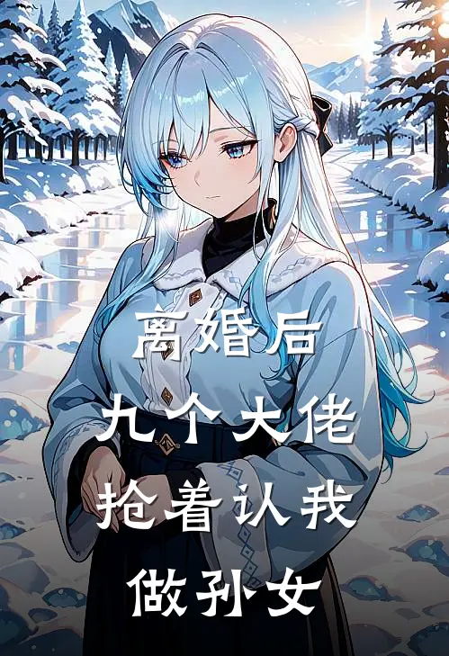 离婚后，九个大佬抢着认我做孙女