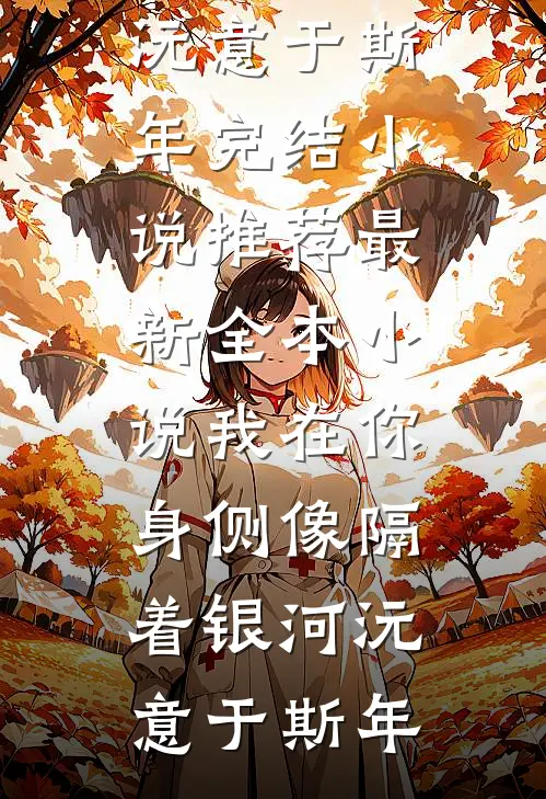 我在你身侧像隔着银河沅意于斯年完结小说推荐_最新全本小说我在你身侧像隔着银河沅意于斯年