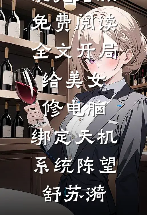 开局给美女修电脑，绑定天机系统(陈望舒苏漪)小说完结版_免费阅读全文开局给美女修电脑，绑定天机系统(陈望舒苏漪)