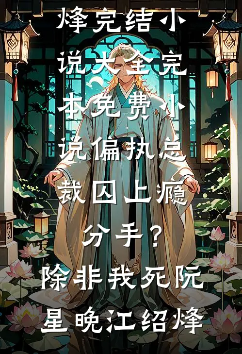 偏执总裁囚上瘾：分手？除非我死阮星晚江绍烽完结小说大全_完本免费小说偏执总裁囚上瘾：分手？除非我死阮星晚江绍烽