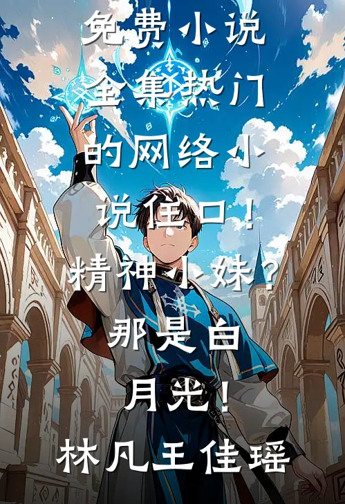 住口！精神小妹？那是白月光！(林凡王佳瑶)免费小说全集_热门的网络小说住口！精神小妹？那是白月光！林凡王佳瑶